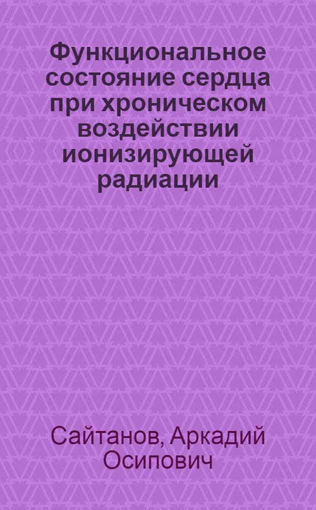 Функциональное состояние сердца при хроническом воздействии ионизирующей радиации : (Клинич. и эксперим. электрокардиографич. исследование) : Автореферат дис. на соискание учен. степени кандидата мед. наук