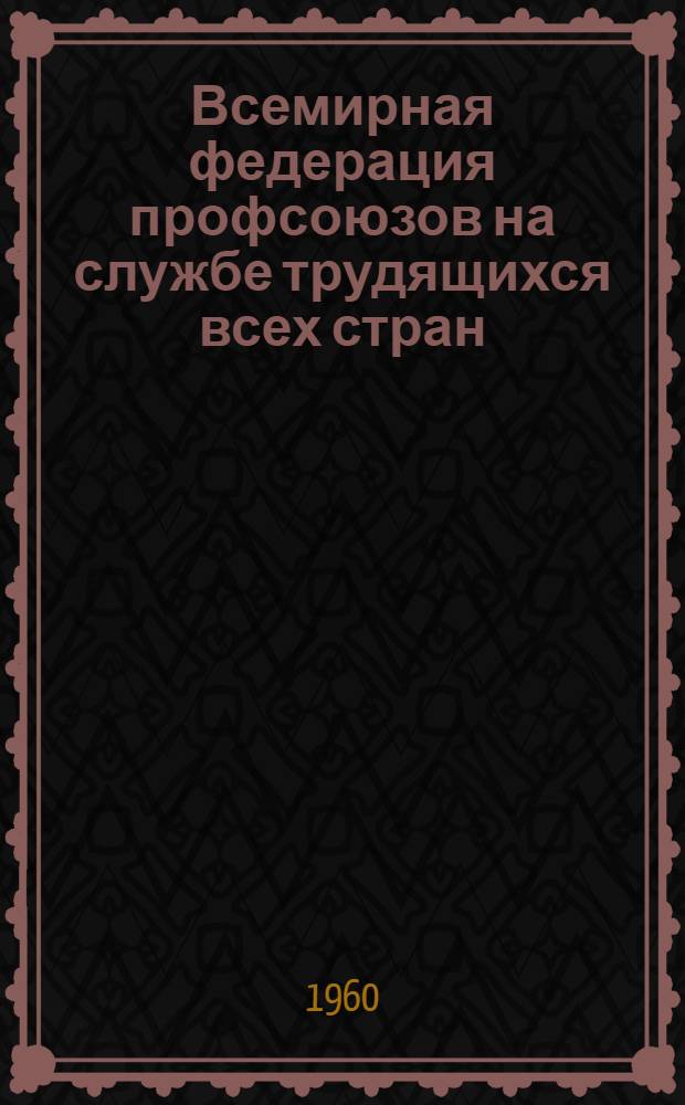 Всемирная федерация профсоюзов на службе трудящихся всех стран