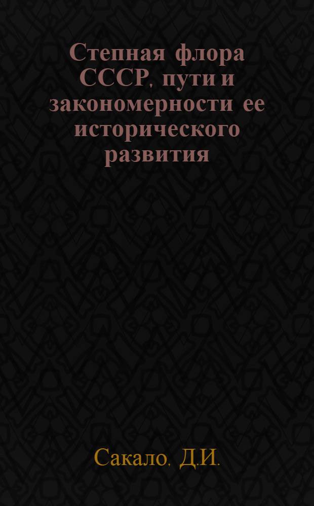 Степная флора СССР, пути и закономерности ее исторического развития : Автореферат дис. на соискание учен. степени д-ра биол. наук