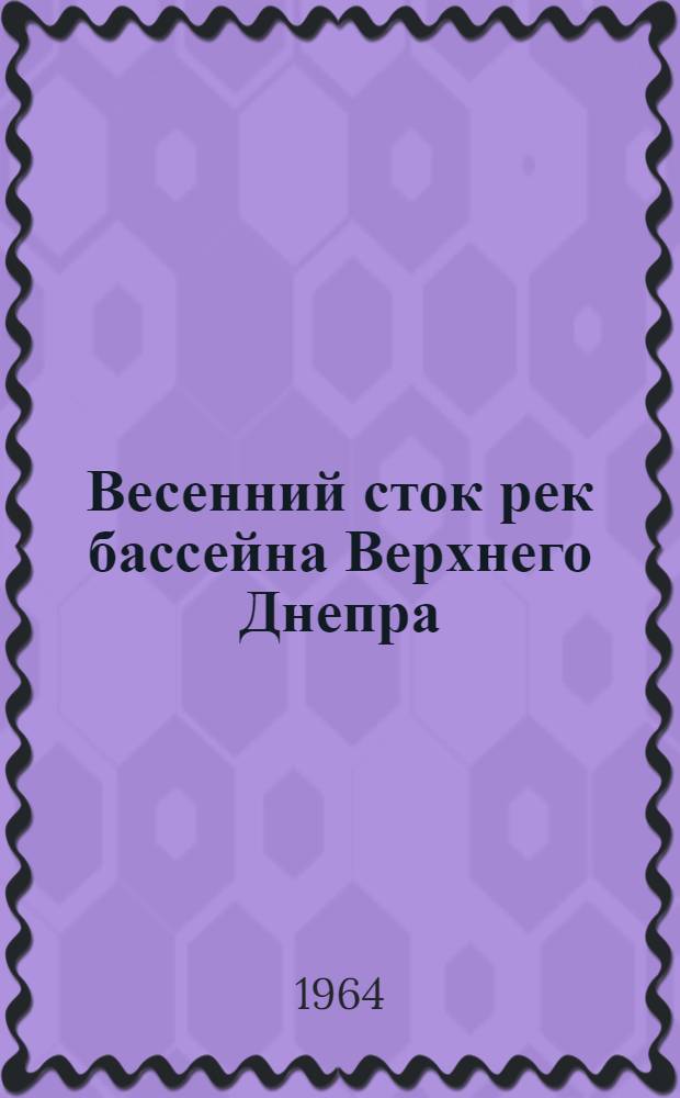 Весенний сток рек бассейна Верхнего Днепра : (Условия формирования и методы прогнозов)
