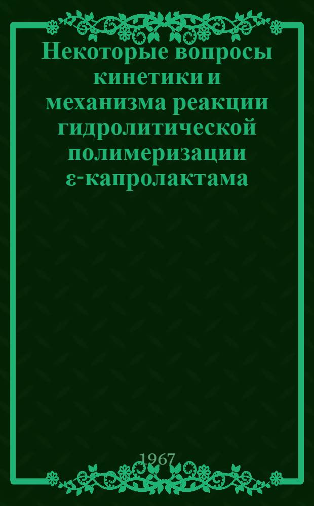 Некоторые вопросы кинетики и механизма реакции гидролитической полимеризации ε-капролактама : Автореферат дис. на соискание учен. степени канд. хим. наук