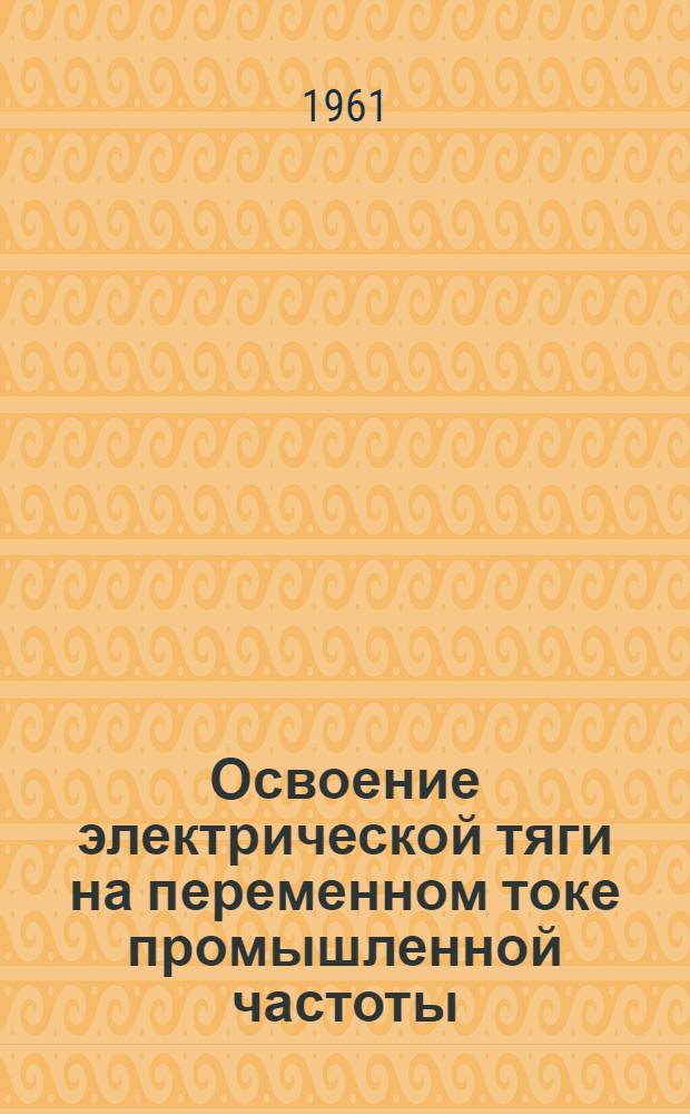 Освоение электрической тяги на переменном токе промышленной частоты : (Из опыта бывшей Краснояр. дороги)