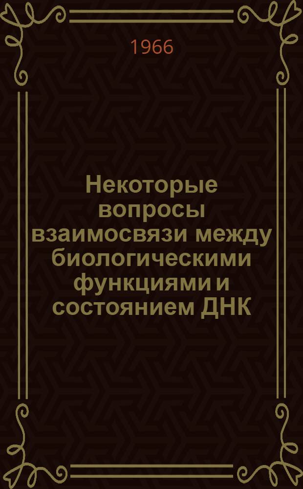 Некоторые вопросы взаимосвязи между биологическими функциями и состоянием ДНК : Автореферат дис. на соискание учен. степени д-ра биол. наук
