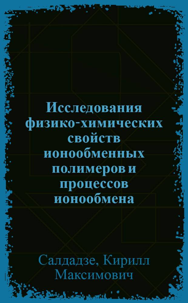 Исследования физико-химических свойств ионообменных полимеров и процессов ионообмена : Доклад по опубл. работам, представл. на соискание учен. степени доктора хим. наук