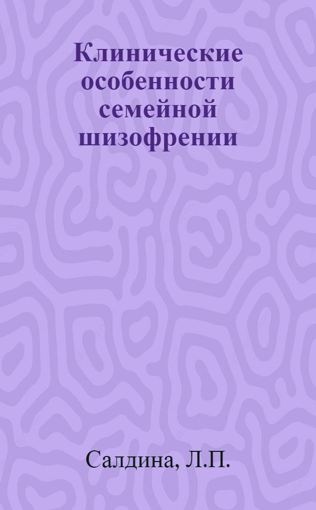 Клинические особенности семейной шизофрении : (По наблюдениям дет. клиники) : Автореферат дис. на соискание учен. степени кандидата мед. наук