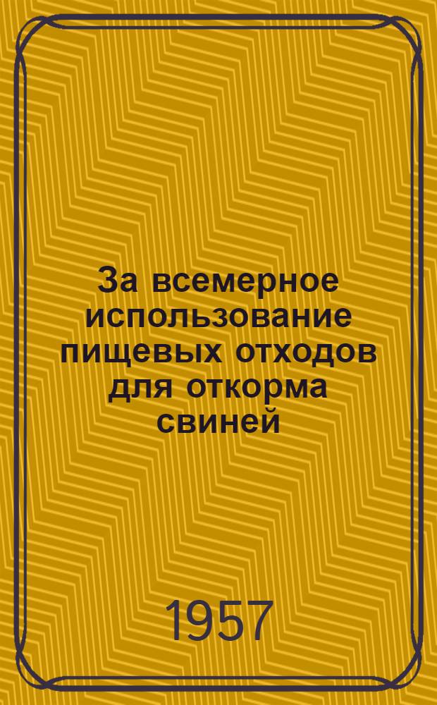 За всемерное использование пищевых отходов для откорма свиней : (Опыт сбора пищевых отходов в жилых домах г. Москвы)