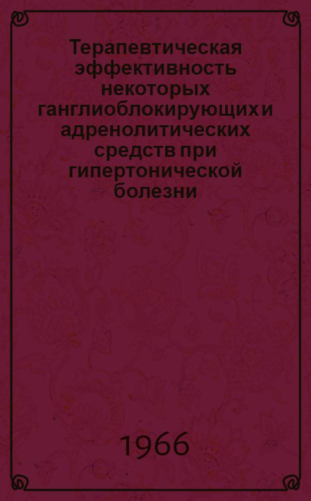 Терапевтическая эффективность некоторых ганглиоблокирующих и адренолитических средств при гипертонической болезни : (По данным клиники, почечного кровотока, периферического кровообращения и внешнего дыхания) : Автореферат дис. на соискание учен. степени д-ра мед. наук