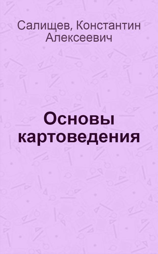 Основы картоведения : Общая часть : Учеб. пособие для специальности "Картография"