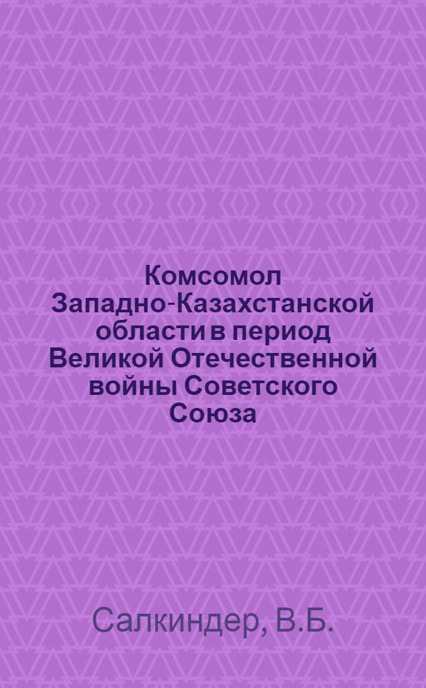 Комсомол Западно-Казахстанской области в период Великой Отечественной войны Советского Союза