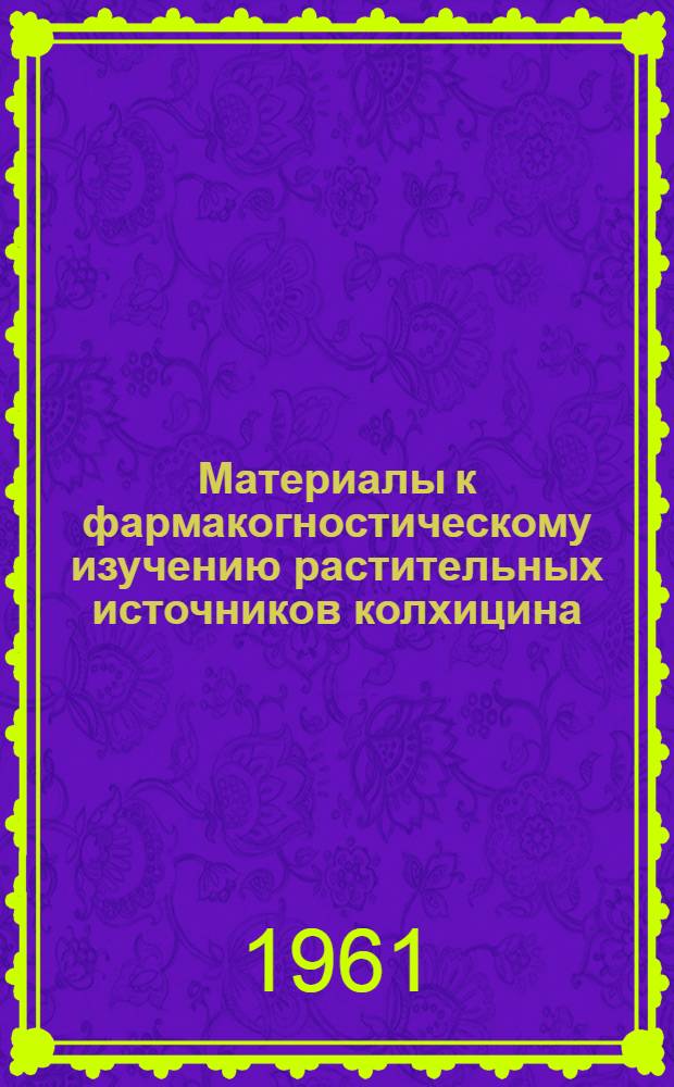 Материалы к фармакогностическому изучению растительных источников колхицина : Автореферат дис. на соискание учен. степени кандидата фармацевт. наук