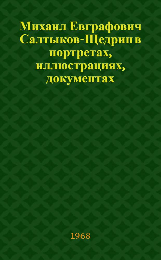 Михаил Евграфович Салтыков-Щедрин в портретах, иллюстрациях, документах : Альбом
