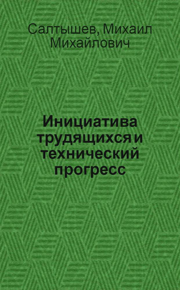Инициатива трудящихся и технический прогресс : Из опыта работы самодеятельных экон. организаций трудящихся мотопроизводства и производства электропил Ижев. машиностроит. з-да