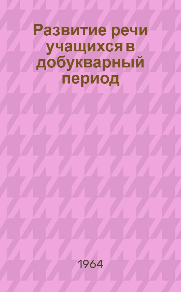 Развитие речи учащихся в добукварный период : (Из опыта работы)