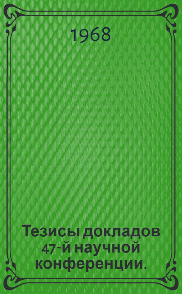 Тезисы докладов 47-й научной конференции. (21-22 мая 1968 г.)