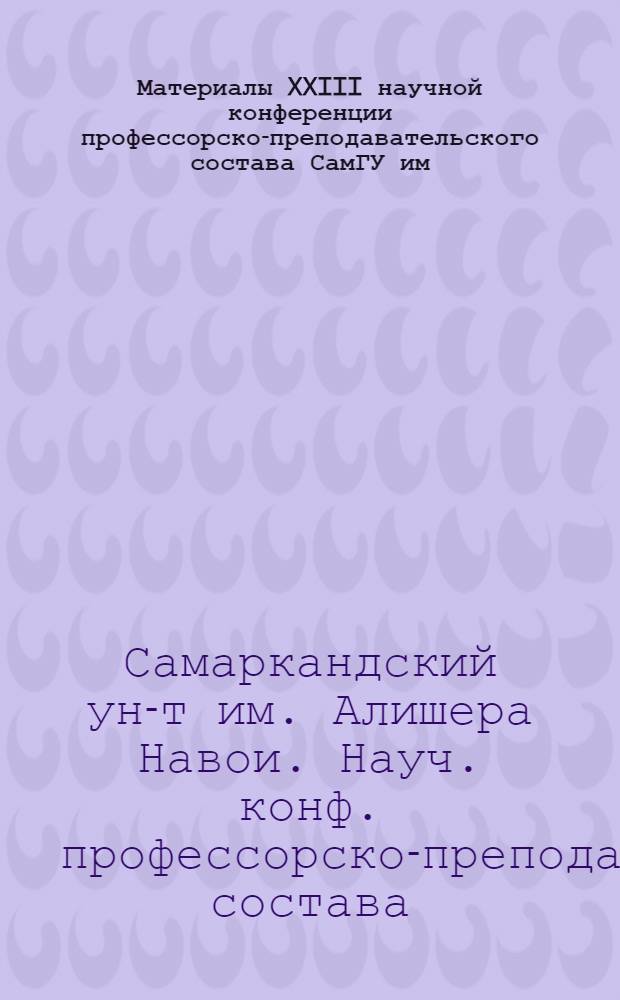 Материалы XXIII научной конференции профессорско-преподавательского состава СамГУ им. Алишера Навои по итогам выполнения научно-исследовательских работ за 1965 год. [6], Серия общественных наук