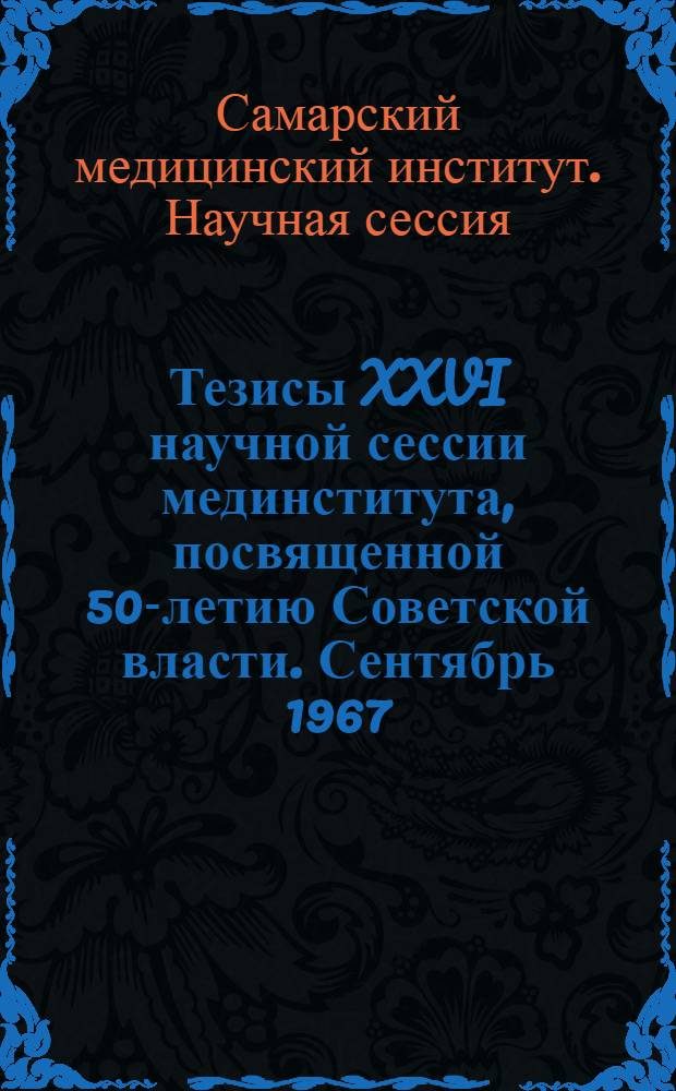 Тезисы XXVI научной сессии мединститута, посвященной 50-летию Советской власти. Сентябрь 1967