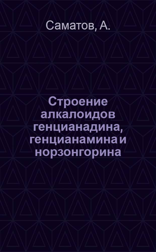 Строение алкалоидов генцианадина, генцианамина и норзонгорина : Автореферат дис. на соискание учен. степени канд. хим. наук