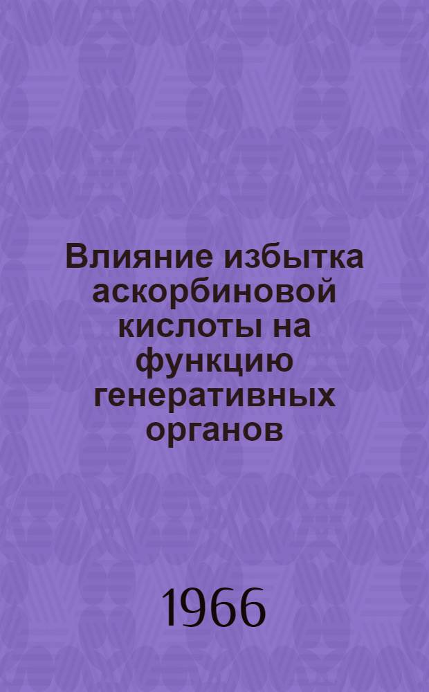 Влияние избытка аскорбиновой кислоты на функцию генеративных органов : Автореферат дис. на соискание учен. степени д-ра биол. наук