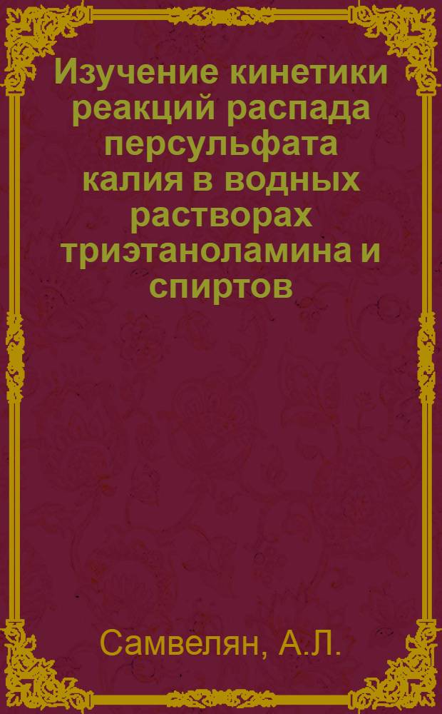 Изучение кинетики реакций распада персульфата калия в водных растворах триэтаноламина и спиртов : Автореферат дис. на соискание учен. степени канд. хим. наук : (073)