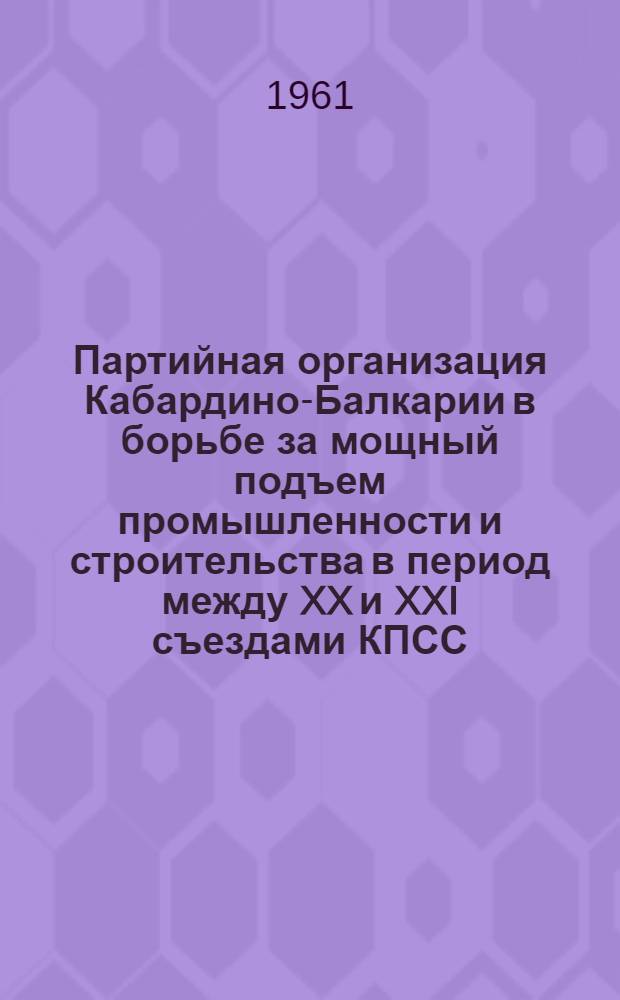 Партийная организация Кабардино-Балкарии в борьбе за мощный подъем промышленности и строительства в период между XX и XXI съездами КПСС (1956-1958 гг.)