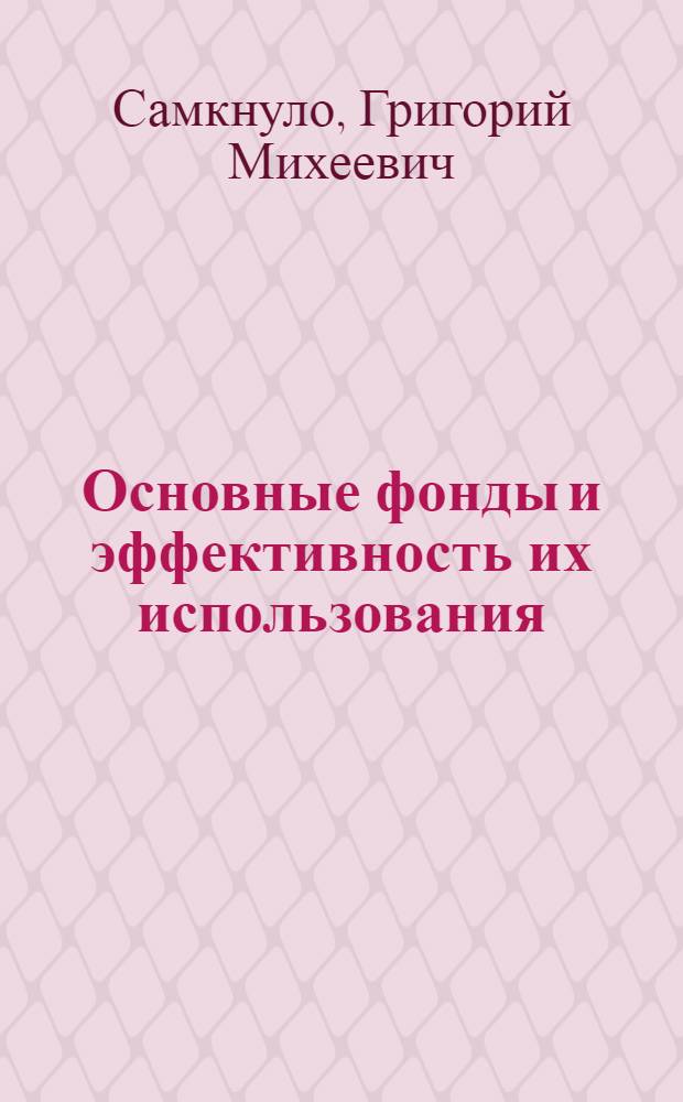 Основные фонды и эффективность их использования : Лекция (для слушателей курсов повышения квалификации дипломир. инженеров)