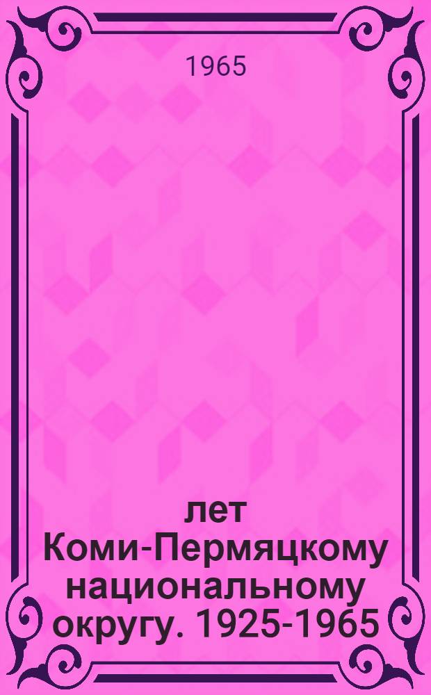 40 лет Коми-Пермяцкому национальному округу. [1925-1965]