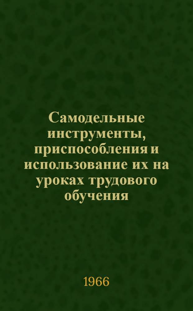 Самодельные инструменты, приспособления и использование их на уроках трудового обучения : Сборник