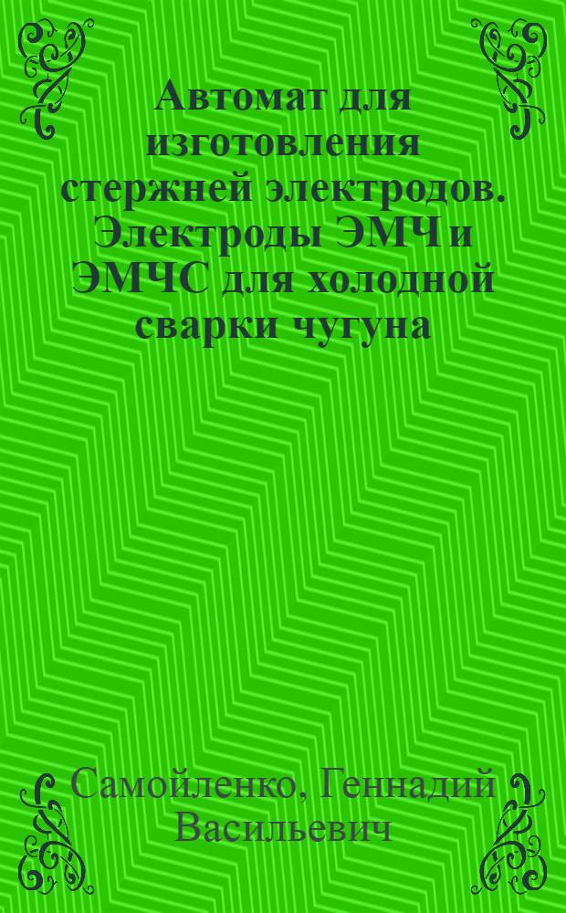 Автомат для изготовления стержней электродов. Электроды ЭМЧ и ЭМЧС для холодной сварки чугуна
