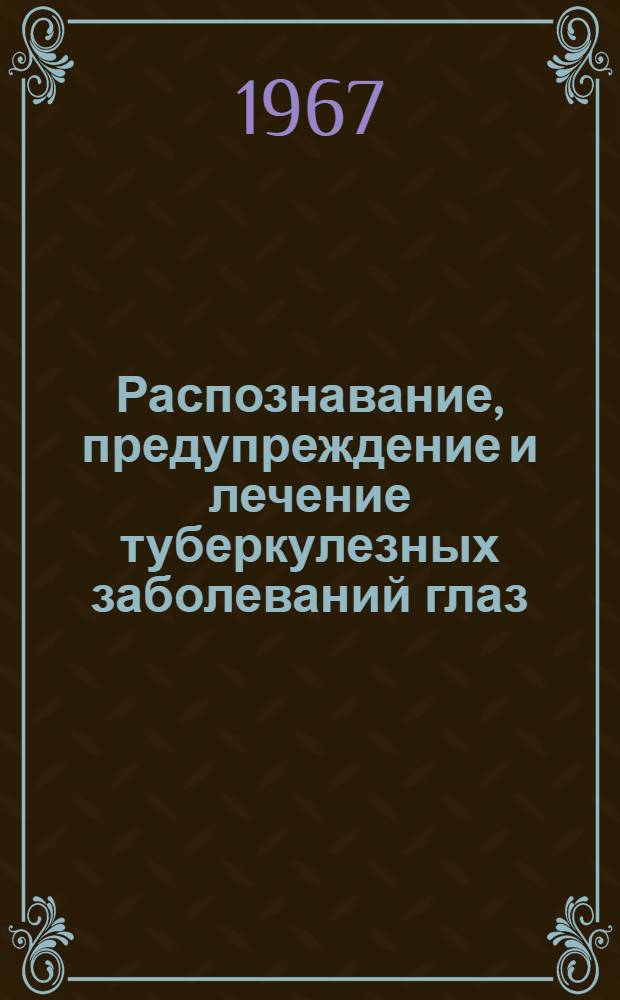 Распознавание, предупреждение и лечение туберкулезных заболеваний глаз : (Краткое практ. руководство для врачей)