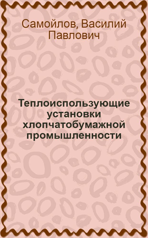 Теплоиспользующие установки хлопчатобумажной промышленности : Учеб. пособие специальности "Пром. теплоэнергетика" вузов текстильной пром-сти