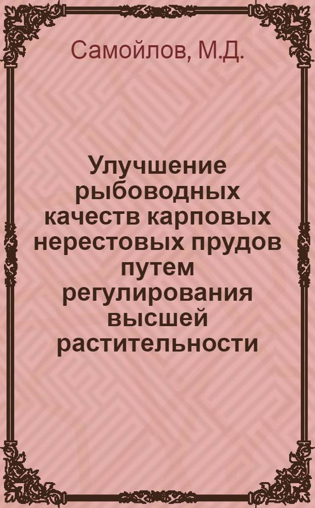 Улучшение рыбоводных качеств карповых нерестовых прудов путем регулирования высшей растительности : Автореферат дис. на соискание учен. степени канд. биол. наук : (553)