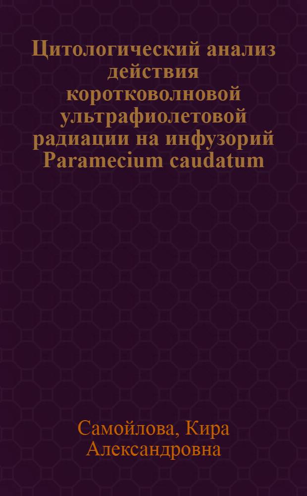 Цитологический анализ действия коротковолновой ультрафиолетовой радиации на инфузорий Paramecium caudatum : Автореферат дис. на соискание учен. степени кандидата биол. наук