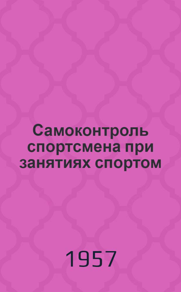 Самоконтроль спортсмена при занятиях спортом : (Пособие для спортсменов, тренеров и преподавателей)