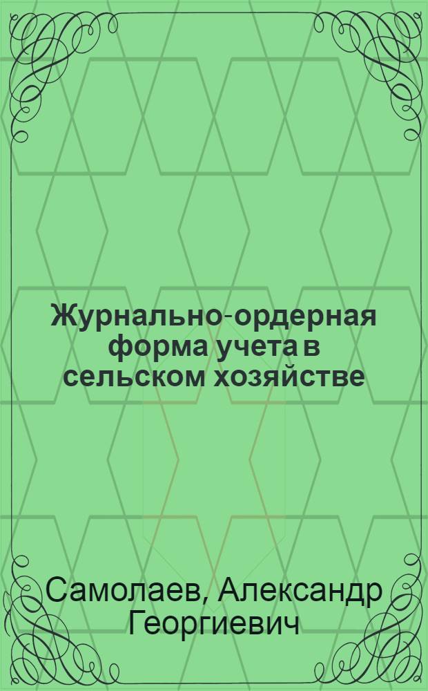 Журнально-ордерная форма учета в сельском хозяйстве : (Из опыта работы совхоза "Отрадное" Михайлов. района Волгогр. обл.)