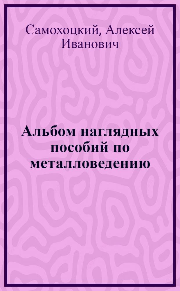 Альбом наглядных пособий по металловедению : Пособие для техникумов