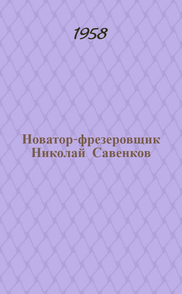 Новатор-фрезеровщик Николай Савенков : Завод с.-х. машиностроения им. Фрунзе