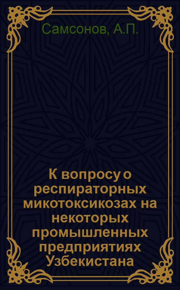 К вопросу о респираторных микотоксикозах на некоторых промышленных предприятиях Узбекистана : (Эксперим. исследования) : Автореферат дис. на соискание учен. степени кандидата мед. наук