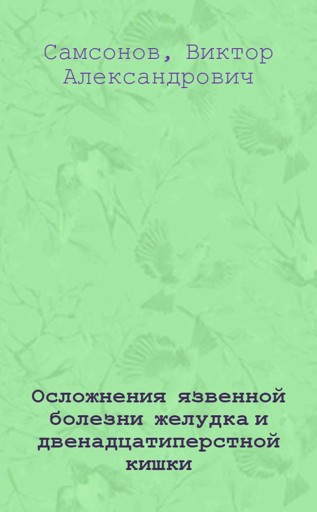 Осложнения язвенной болезни желудка и двенадцатиперстной кишки : Клинико-анатомич. характеристика