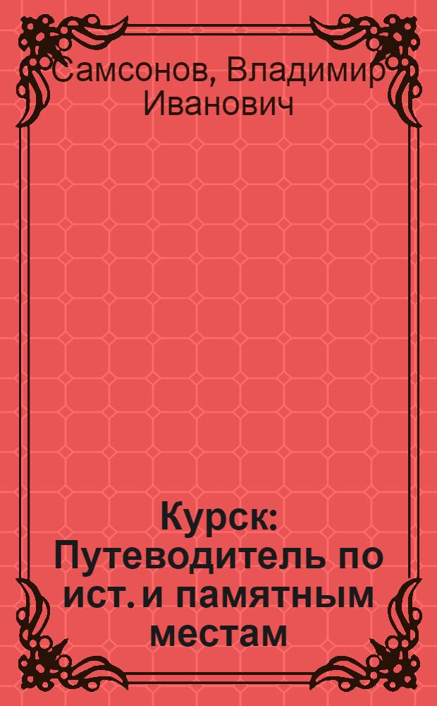 Курск : Путеводитель по ист. и памятным местам