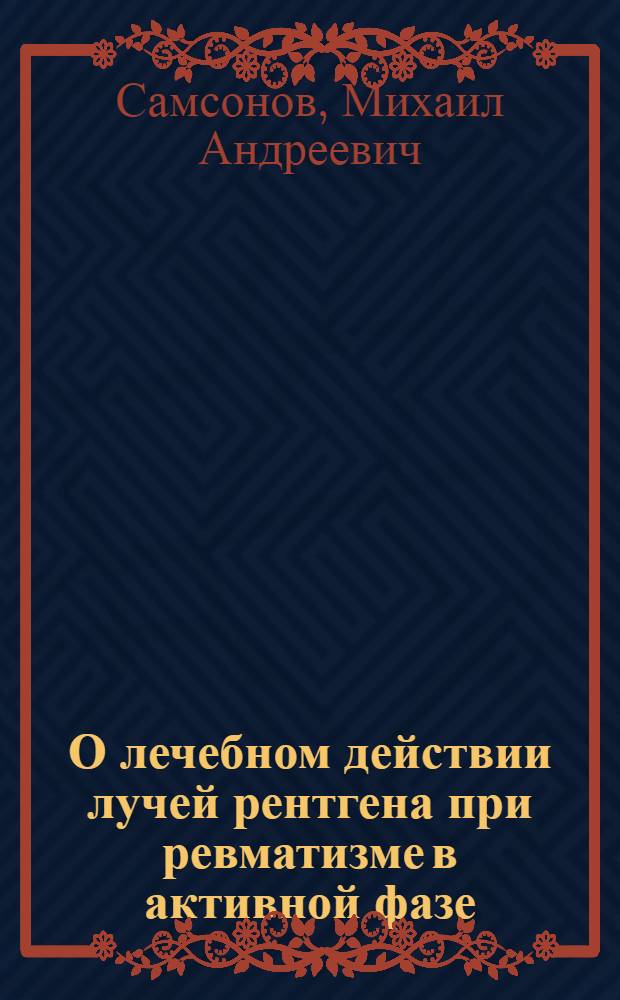 О лечебном действии лучей рентгена при ревматизме в активной фазе : (Клинико-эксперим. исследования) : Автореферат дис. на соискание учен. степени доктора мед. наук
