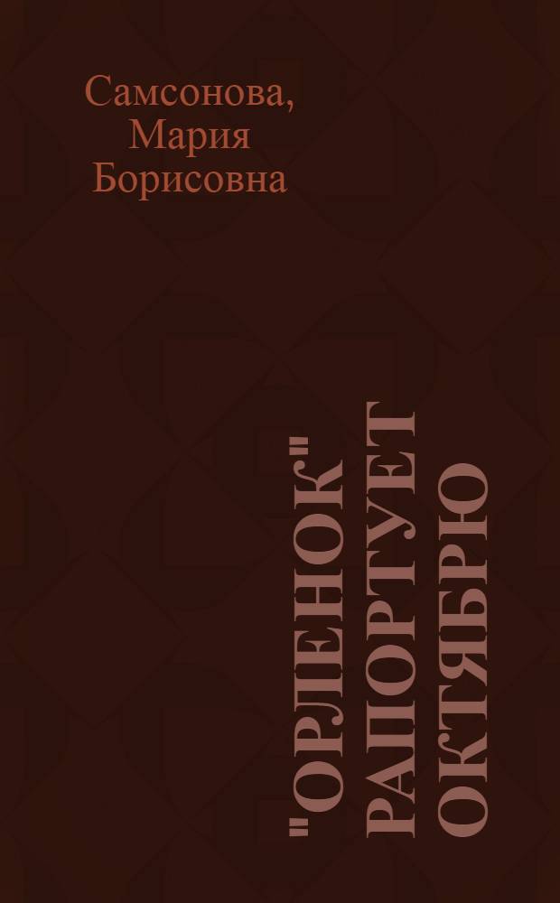 "Орленок" рапортует Октябрю : (О дет. саде № 1 "Орленок" з-да "Арсенал" им. В.И. Ленина, г. Киев)