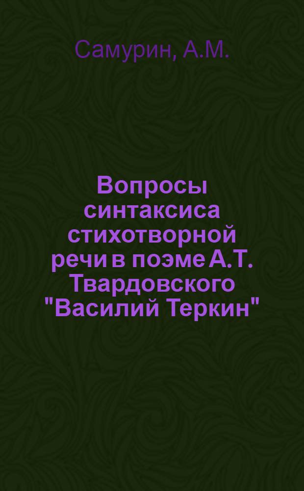 Вопросы синтаксиса стихотворной речи в поэме А.Т. Твардовского "Василий Теркин" : (Повторы как синтаксич. и стилистич. категория и связанные с ними синтаксич. особенности) : Автореферат дис. на соискание учен. степени кандидата филол. наук
