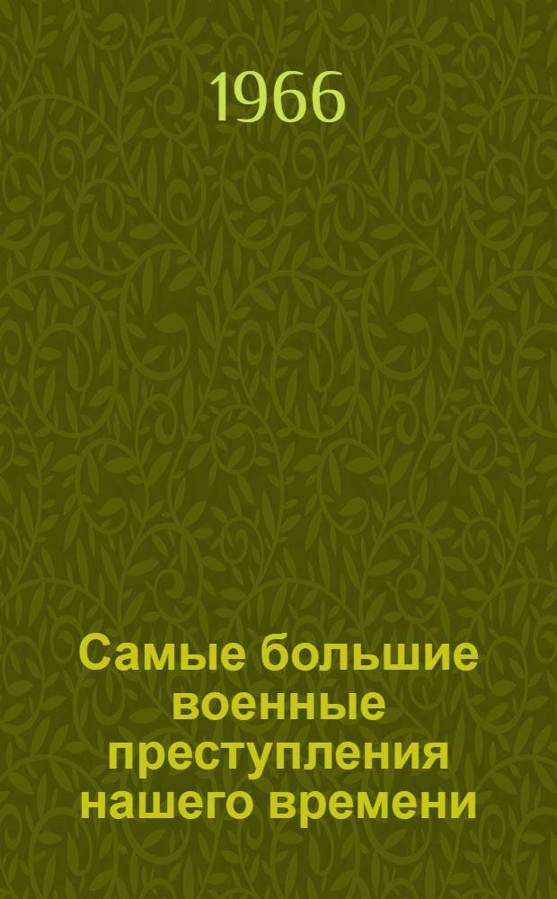 Самые большие военные преступления нашего времени : Документ Ком. по разоблачению амер. воен. преступлений во Вьетнаме