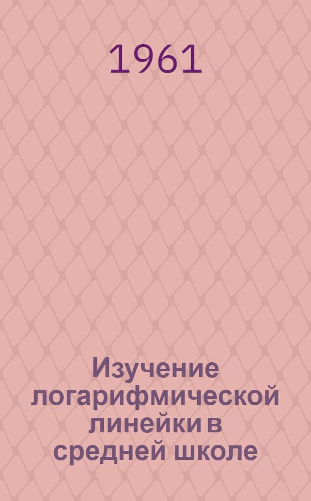 Изучение логарифмической линейки в средней школе : (Из опыта работы)