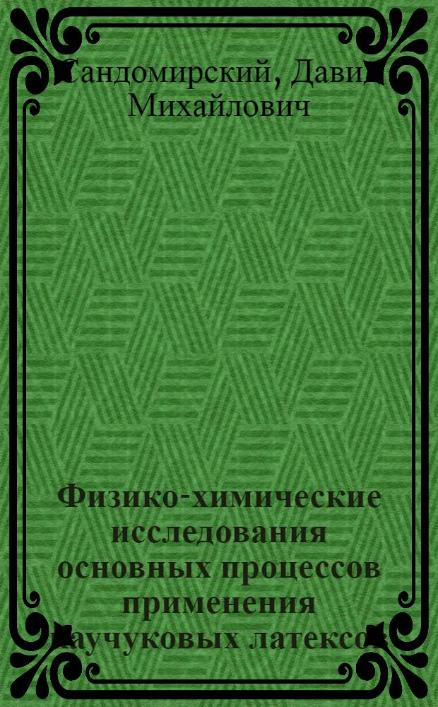 Физико-химические исследования основных процессов применения каучуковых латексов : Автореферат дис., представл. на соискание учен. степени доктора хим. наук