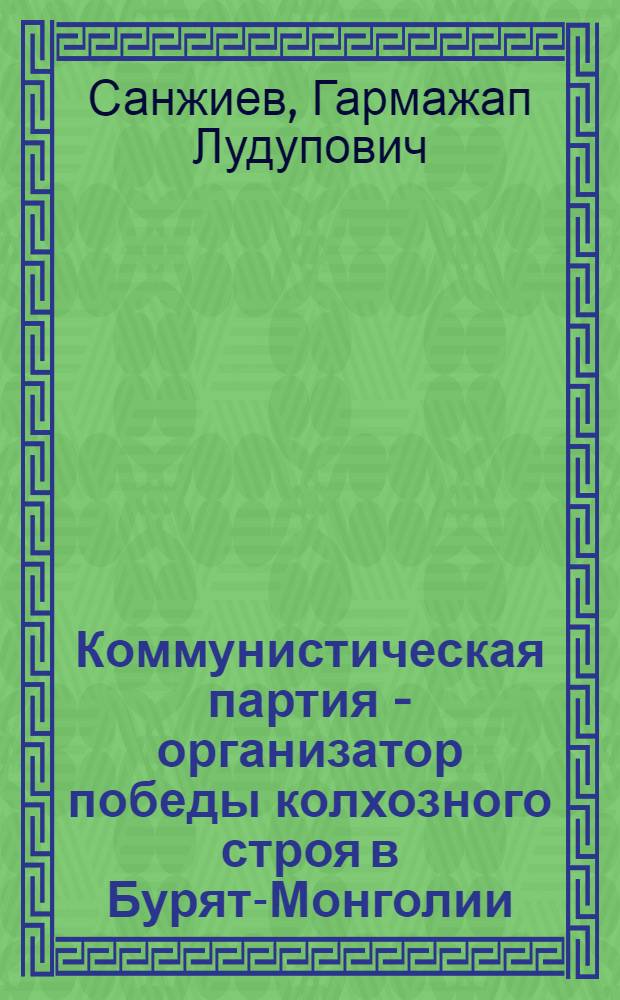 Коммунистическая партия - организатор победы колхозного строя в Бурят-Монголии