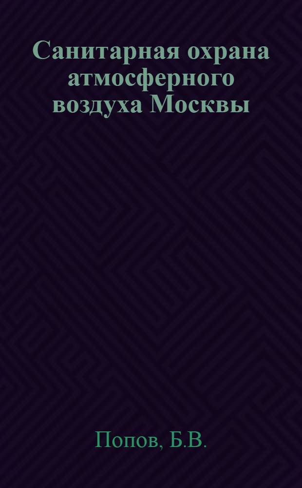 Санитарная охрана атмосферного воздуха Москвы : (Из опыта Сан.-эпидемиол. станции г. Москвы)