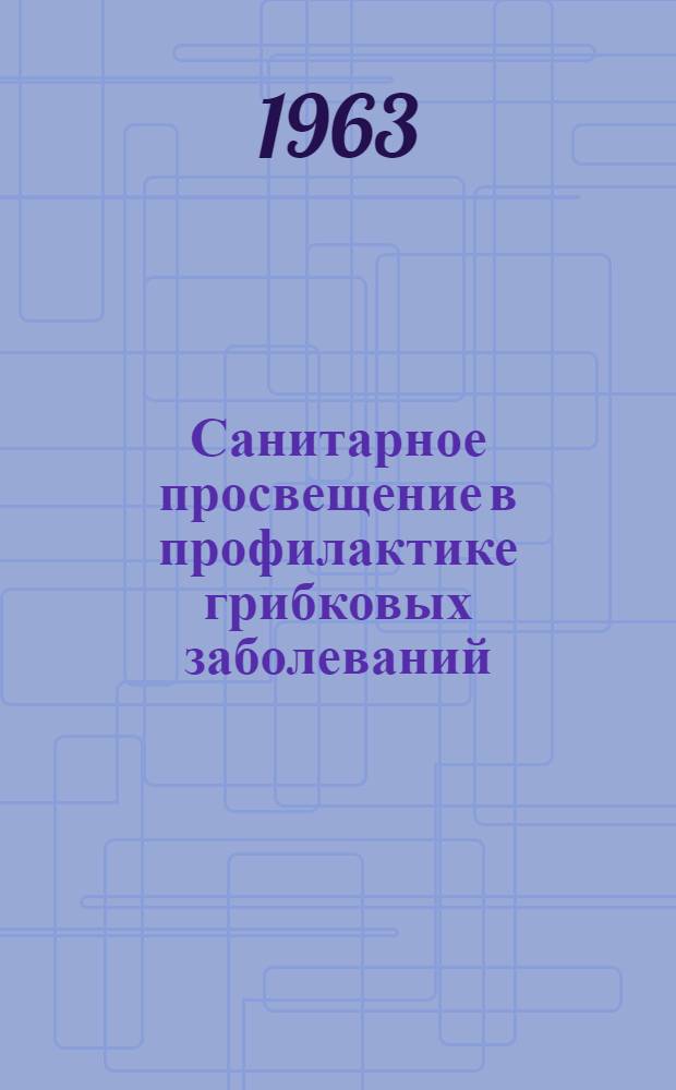 Санитарное просвещение в профилактике грибковых заболеваний : Метод. письмо для врачей и сред. мед. работников