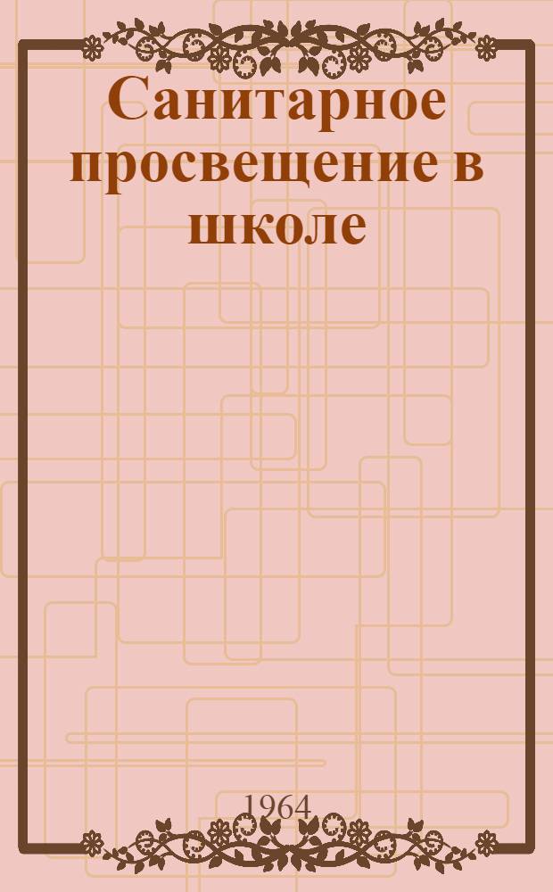 Санитарное просвещение в школе : Инструктивно-метод. письмо