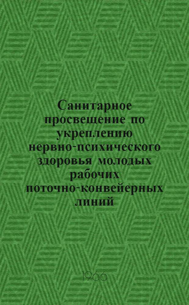 Санитарное просвещение по укреплению нервно-психического здоровья молодых рабочих поточно-конвейерных линий : Метод. письмо